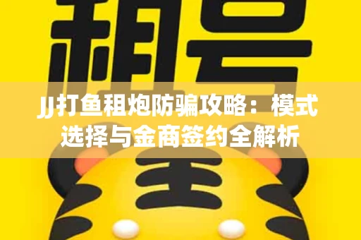 JJ打鱼租炮防骗攻略：模式选择与金商签约全解析
