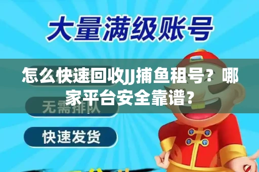 怎么快速回收JJ捕鱼租号？哪家平台安全靠谱？