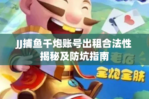 JJ捕鱼千炮账号出租合法性揭秘及防坑指南