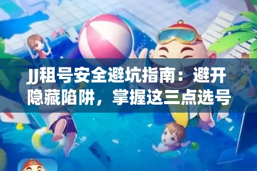 JJ租号安全避坑指南：避开隐藏陷阱，掌握这三点选号秘诀