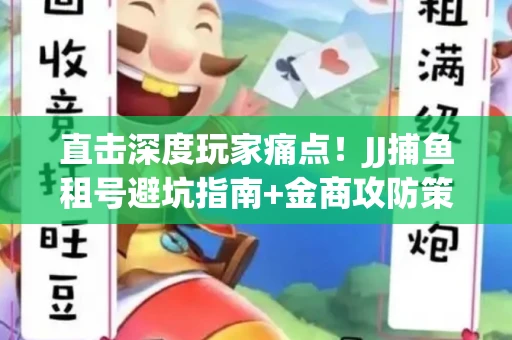 直击深度玩家痛点！JJ捕鱼租号避坑指南+金商攻防策略