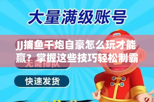 JJ捕鱼千炮自豪怎么玩才能赢？掌握这些技巧轻松制霸