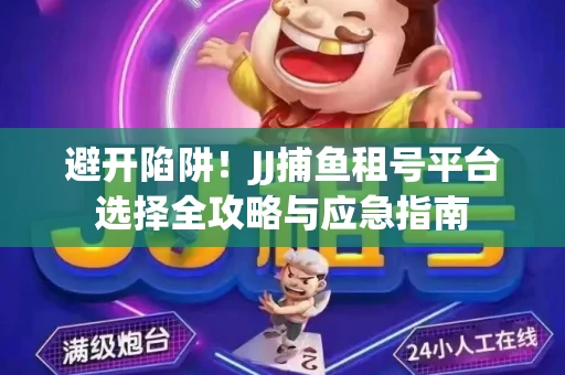 避开陷阱！JJ捕鱼租号平台选择全攻略与应急指南
